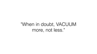 "When in doubt, VACUUM
more, not less."
 