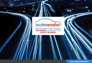 autovendor
                           ®




                           com
DEALERS DON’T HAVE TO GUESS,
THEY KNOW THEY ARE GETTING
     QUALITY VENDORS.




                                 www.autovendor.com
 
