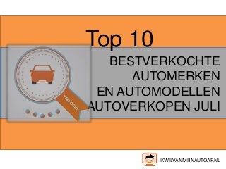 Top 10
BESTVERKOCHTE
AUTOMERKEN
EN AUTOMODELLEN
AUTOVERKOPEN JULI
IKWILVANMIJNAUTOAF.NL
 
