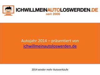 Autojahr 2014 – präsentiert von
ichwillmeinautoloswerden.de
2014 wieder mehr Autoverkäufe
 