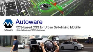 Autoware
ROS-based OSS for Urban Self-driving Mobility
https://github.com/CPFL/Autoware
 