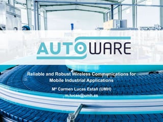 Reliable and Robust Wireless Communications for
Mobile Industrial Applications
Mª Carmen Lucas Estañ (UMH)
m.lucas@umh.es
 