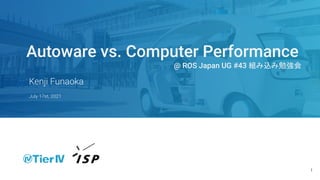Kenji Funaoka
Autoware vs. Computer Performance
@ ROS Japan UG #43 組み込み勉強会
July 17st, 2021
1
 