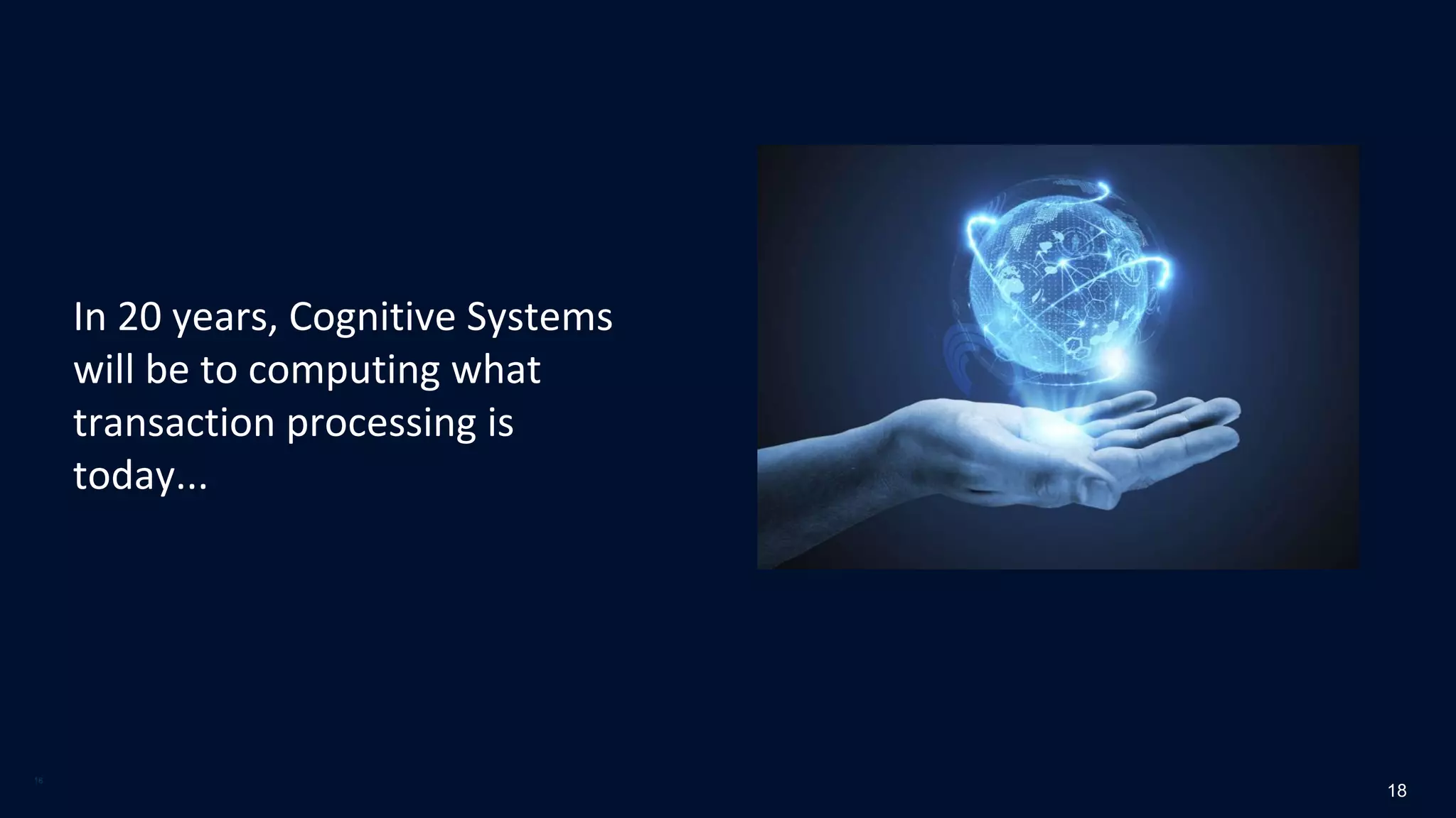 18
18
In 20 years, Cognitive Systems
will be to computing what
transaction processing is
today...
 