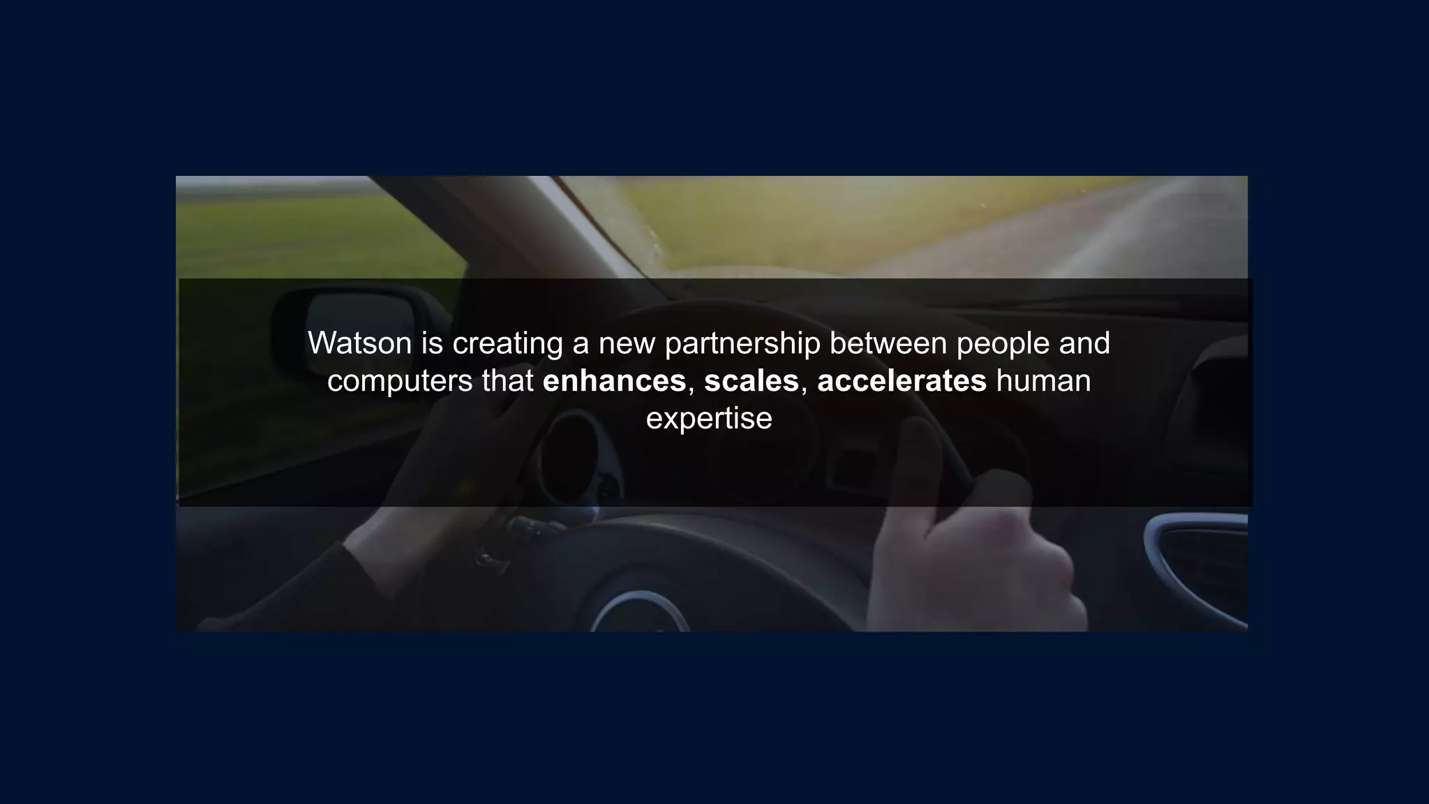 Watson is creating a new partnership between people and
computers that enhances, scales, accelerates human
expertise
 
