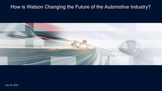 How is Watson Changing the Future of the Automotive Industry?
July 19, 2016
 