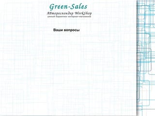 Green­Sales 
Автореспондер WorkShop
умный маркетинг интернет-магазинов
Ваши вопросы
 