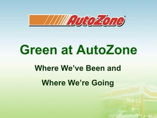 Green at AutoZone
  Where We’ve Been and
   Where We’re Going
 