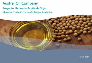 Enero 2014
Austral Oil Company
Proyecto: Refinería Aceite de Soja
Ubicación: Tolhuin, Tierra del Fuego, Argentina
 
