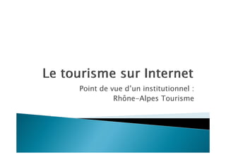 Point de vue d’un institutionnel :
          Rhône-Alpes
          Rhône Alpes Tourisme