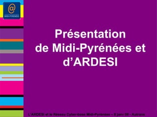 Présentation de Midi-Pyrénées et d’ARDESI L’ARDESI et le Réseau Cyber-base Midi-Pyrénées – 8 janv 09 - Autrans 