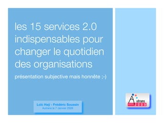 les 15 services 2.0
indispensables pour
changer le quotidien
des organisations
présentation subjective mais honnête ;-)




         Loïc Haÿ - Frédéric Soussin
            Autrans le 7 Janvier 2009
 