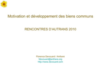 Motivation et développement des biens communs RENCONTRES D’AUTRANS 2010 Florence Devouard / Anthere [email_address] http://www.devouard.com 