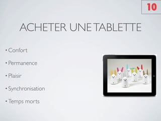 10

       ACHETER UNE TABLETTE
• Confort

• Permanence

• Plaisir

• Synchronisation

• Temps     morts
 