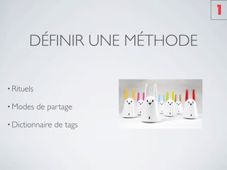 1

       DÉFINIR UNE MÉTHODE

• Rituels

• Modes     de partage

• Dictionnaire   de tags
 