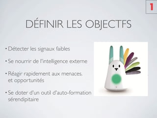 1
           DÉFINIR LES OBJECTFS

• Détecter   les signaux faibles

• Se   nourrir de l'intelligence externe

• Réagir
       rapidement aux menaces.             et
 et opportunités

• Sedoter d'un outil d'auto-formation
 sérendipitaire
 