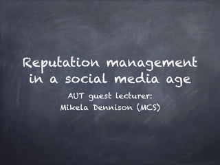 Reputation management
in a social media age
AUT guest lecturer:
Mikela Dennison (MCS)
 
