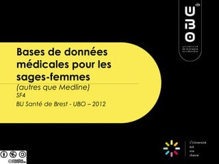 Bases de données
médicales pour les
sages-femmes
(autres que Medline)
SF4
BU Santé de Brest - UBO – 2012
 