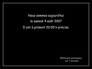 Nous sommes aujourd’hui le  mercredi 27 mai 2009 Il est à présent  08:24  h précise. Défilement automatique  aux 3 secondes 