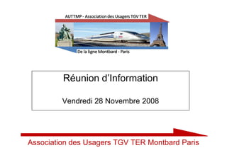 Réunion d’Information

         Vendredi 28 Novembre 2008




Association des Usagers TGV TER Montbard Paris
 