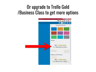 Or upgrade to Trello Gold
/Business Class to get more options
 