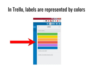 In Trello, labels are represented by colors
 