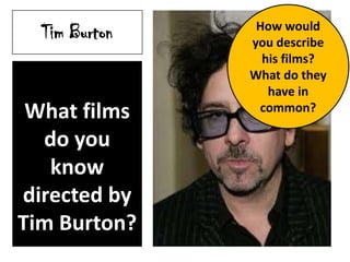 Tim Burton
What films
do you
know
directed by
Tim Burton?
How would
you describe
his films?
What do they
have in
common?
 