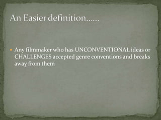  Any filmmaker who has UNCONVENTIONAL ideas or

CHALLENGES accepted genre conventions and breaks
away from them

 