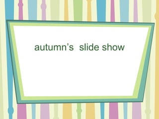 autumn’s  slide show 