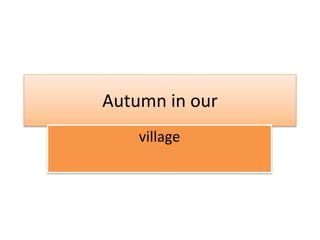 Autumn in our
village
 