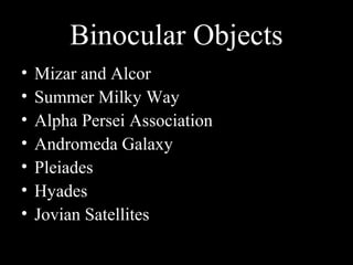 Binocular Objects
• Mizar and Alcor
• Summer Milky Way
• Alpha Persei Association
• Andromeda Galaxy
• Pleiades
• Hyades
• Jovian Satellites
 
