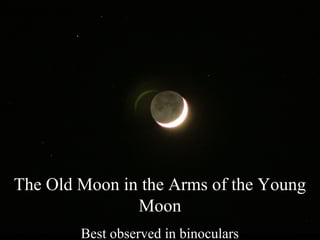 The Old Moon in the Arms of the Young
Moon
Best observed in binoculars
 
