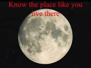 Know the place like you
live there
 