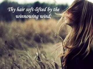 Thy hair soft-lifted by the
winnowing wind;
 