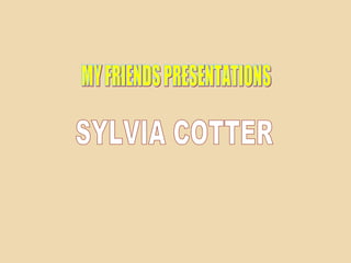 MY FRIENDS PRESENTATIONS SYLVIA COTTER 