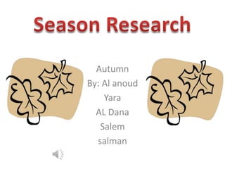 Autumn
By: Al anoud
    Yara
  AL Dana
   Salem
  salman
 