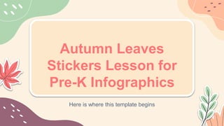 Autumn Leaves
Stickers Lesson for
Pre-K Infographics
Here is where this template begins
 
