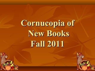 Cornucopia ofCornucopia of
New BooksNew Books
Fall 2011Fall 2011
 
