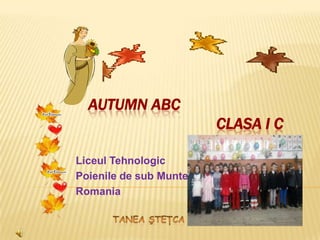 AUTUMN ABC
                        CLASA I C

Liceul Tehnologic
Poienile de sub Munte
Romania
 