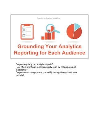 Do you regularly run analytic reports?
How often are those reports actually read by colleagues and
leadership?
Do you ever change plans or modify strategy based on those
reports?
 
