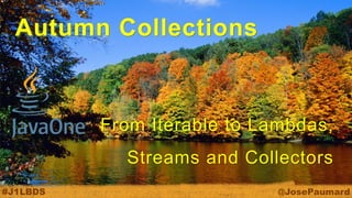 @JosePaumard 
#J1LBDS 
Autumn Collections 
From Iterable to Lambdas, Streams and Collectors  