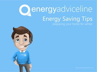 Energy Saving Tips
preparing your home for winter
http://www.energyadviceline.org.uk
 