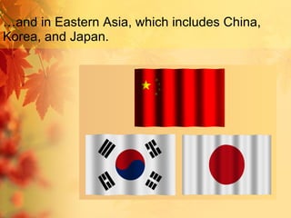…and in Eastern Asia, which includes China, Korea, and Japan. 