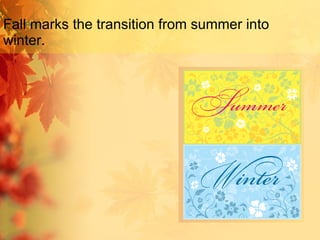 Fall marks the transition from summer into winter. 