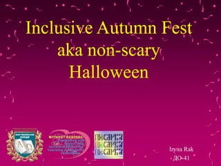 Inclusive Autumn Fest
aka non-scary
Halloween
Iryna Rak
ДО-41
 