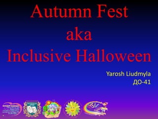 Autumn Fest
aka
Inclusive Halloween
Yarosh Liudmyla
ДО-41
 