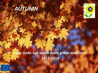 AUTUMN
Let’s make our world more green and clean
2013-2014
 