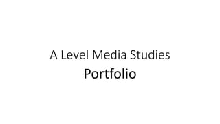 A Level Media Studies
Portfolio
 