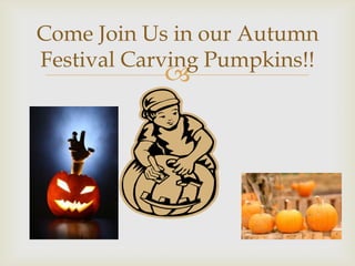 Come Join Us in our Autumn
Festival Carving Pumpkins!!



 