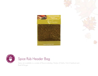 Spice Rub Header Bag
Spice rub available in a variety of flavors including: Chicken & Poultry, Fish & Seafood and
Beef & Burger.
 